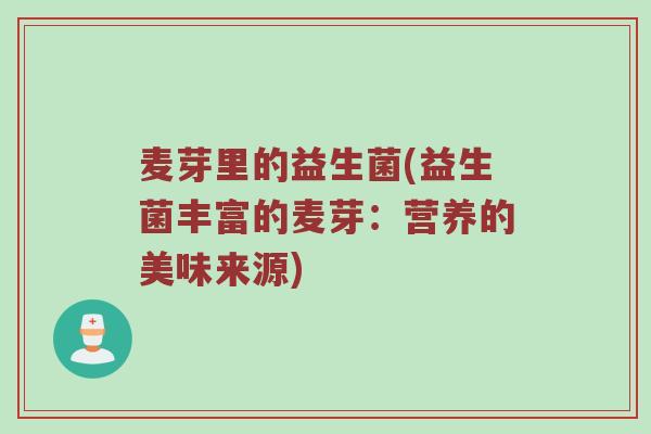 麦芽里的益生菌(益生菌丰富的麦芽：营养的美味来源)