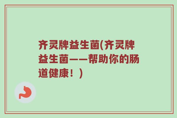 齐灵牌益生菌(齐灵牌益生菌——帮助你的肠道健康！)