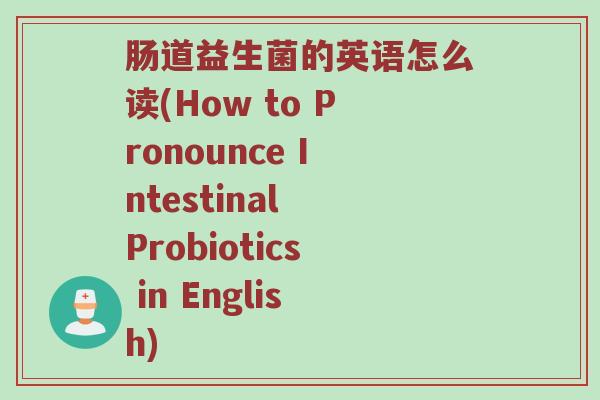 肠道益生菌的英语怎么读(How to Pronounce Intestinal Probiotics in English)