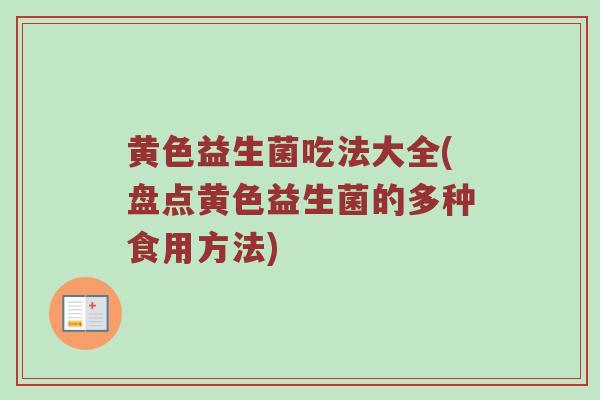 黄色益生菌吃法大全(盘点黄色益生菌的多种食用方法)