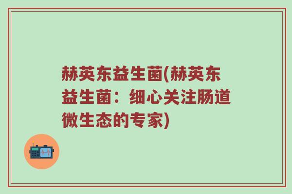 赫英东益生菌(赫英东益生菌：细心关注肠道微生态的专家)