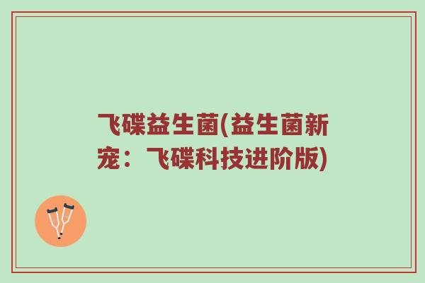 飞碟益生菌(益生菌新宠：飞碟科技进阶版)