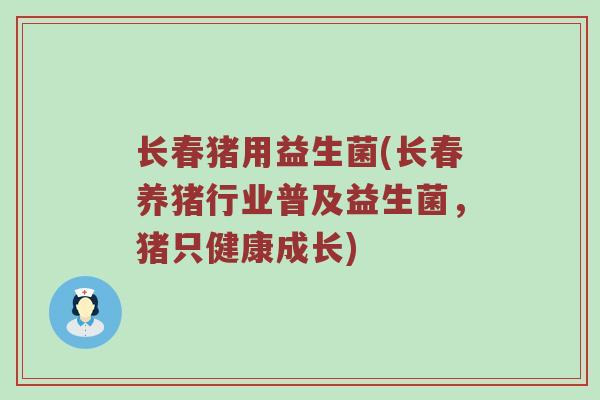 长春猪用益生菌(长春养猪行业普及益生菌，猪只健康成长)