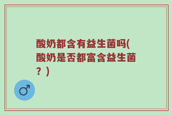 酸奶都含有益生菌吗(酸奶是否都富含益生菌？)
