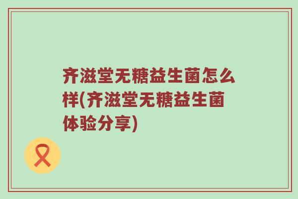 齐滋堂无糖益生菌怎么样(齐滋堂无糖益生菌体验分享)