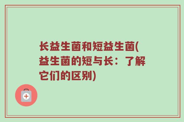 长益生菌和短益生菌(益生菌的短与长：了解它们的区别)