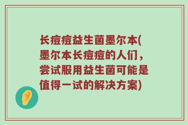 长痘痘益生菌墨尔本(墨尔本长痘痘的人们，尝试服用益生菌可能是值得一试的解决方案)