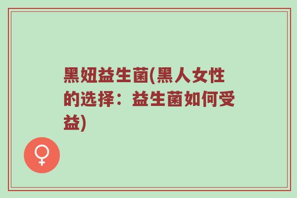 黑妞益生菌(黑人女性的选择：益生菌如何受益)