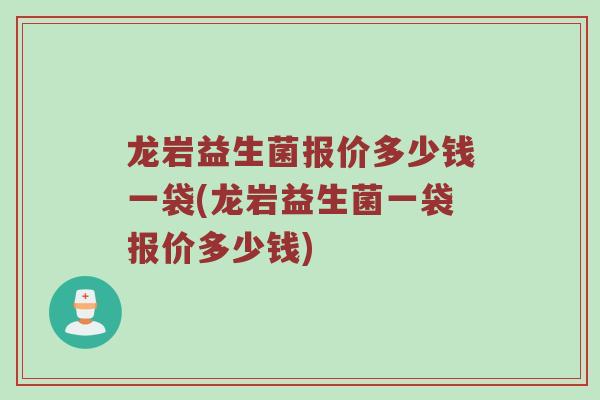 龙岩益生菌报价多少钱一袋(龙岩益生菌一袋报价多少钱)