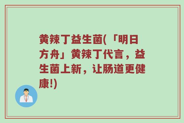 黄辣丁益生菌(「明日方舟」黄辣丁代言，益生菌上新，让肠道更健康!)