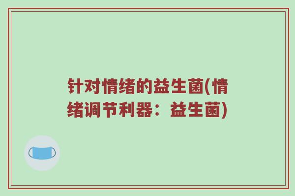 针对情绪的益生菌(情绪调节利器：益生菌)