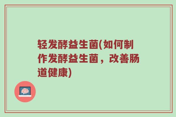 轻发酵益生菌(如何制作发酵益生菌，改善肠道健康)