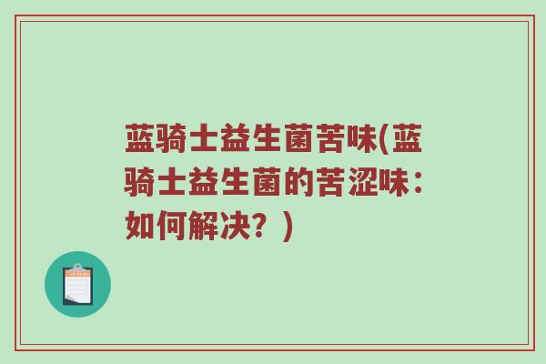 蓝骑士益生菌苦味(蓝骑士益生菌的苦涩味：如何解决？)