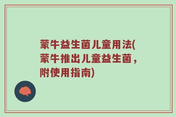 蒙牛益生菌儿童用法(蒙牛推出儿童益生菌，附使用指南)