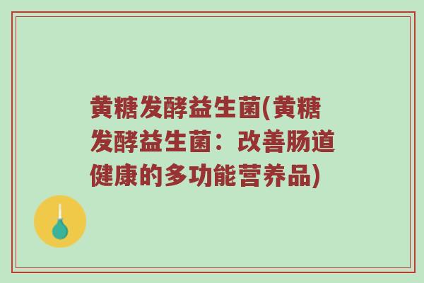 黄糖发酵益生菌(黄糖发酵益生菌：改善肠道健康的多功能营养品)