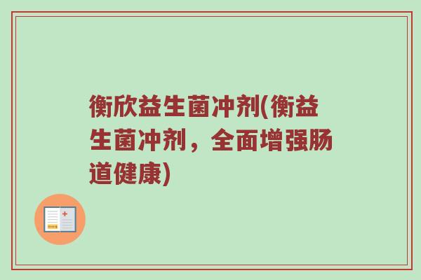 衡欣益生菌冲剂(衡益生菌冲剂，全面增强肠道健康)