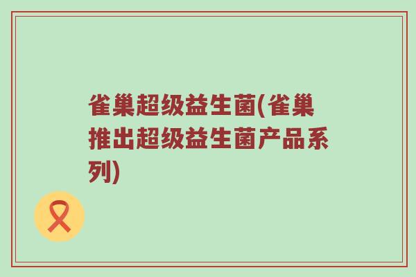 雀巢超级益生菌(雀巢推出超级益生菌产品系列)
