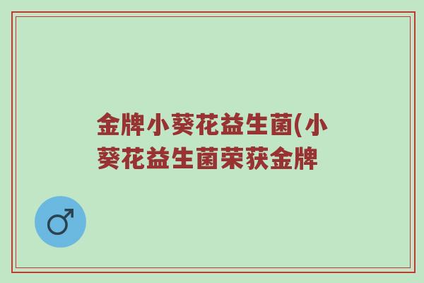 金牌小葵花益生菌(小葵花益生菌荣获金牌