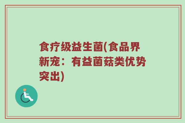 食疗级益生菌(食品界新宠:有益菌菇类优势突出) 食疗级益生菌(食品界新宠:有益菌菇类优势突出)