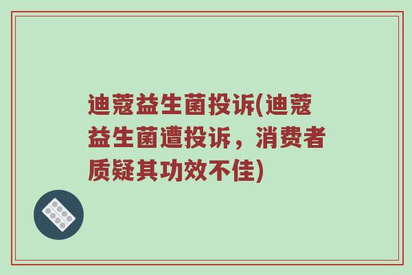 迪蔻益生菌投诉(迪蔻益生菌遭投诉，消费者质疑其功效不佳)