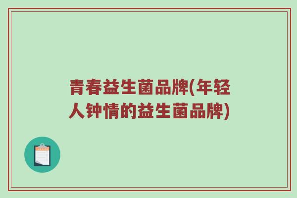 青春益生菌品牌(年轻人钟情的益生菌品牌)
