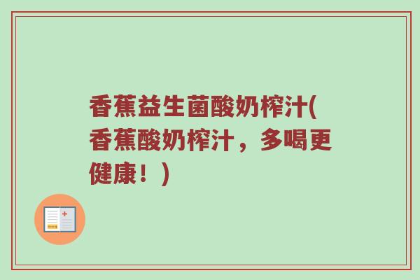 香蕉益生菌酸奶榨汁(香蕉酸奶榨汁，多喝更健康！)