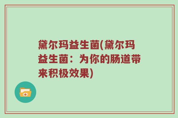 黛尔玛益生菌(黛尔玛益生菌:为你的肠道带来积极效果) 黛尔玛益生菌(黛尔玛益生菌:为你的肠道带来积极效果)