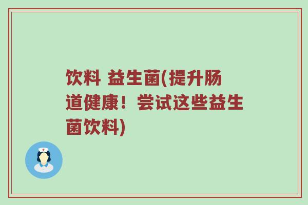饮料 益生菌(提升肠道健康！尝试这些益生菌饮料)