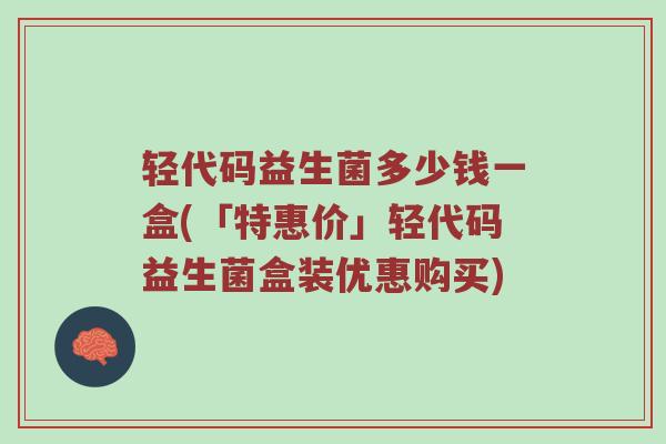 轻代码益生菌多少钱一盒(「特惠价」轻代码益生菌盒装优惠购买)
