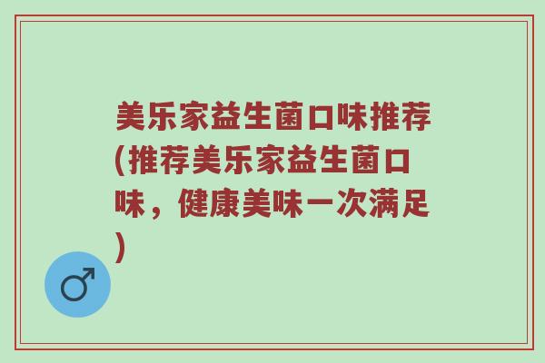 美乐家益生菌口味推荐(推荐美乐家益生菌口味，健康美味一次满足)