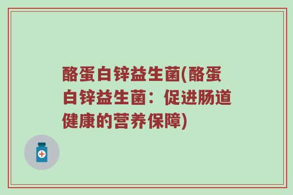 酪蛋白锌益生菌(酪蛋白锌益生菌：促进肠道健康的营养保障)