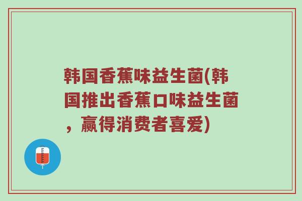 韩国香蕉味益生菌(韩国推出香蕉口味益生菌，赢得消费者喜爱)