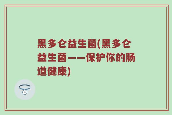 黑多仑益生菌(黑多仑益生菌——保护你的肠道健康)