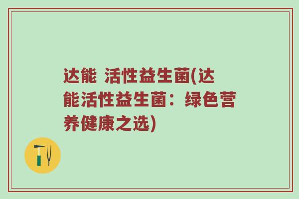 达能 活性益生菌(达能活性益生菌：绿色营养健康之选)