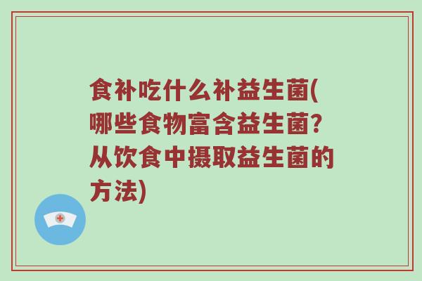 食补吃什么补益生菌(哪些食物富含益生菌？从饮食中摄取益生菌的方法)