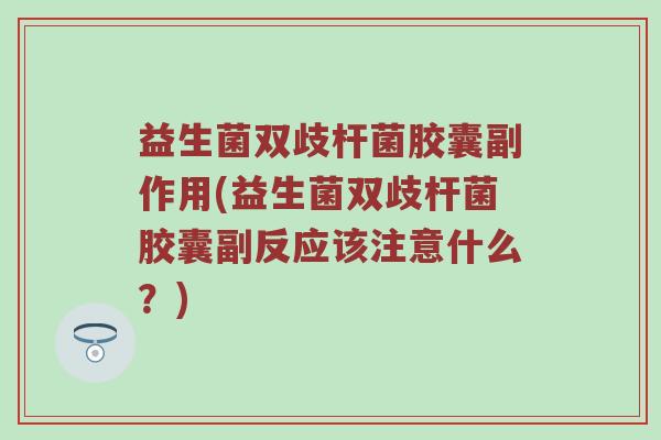 益生菌双歧杆菌胶囊副作用(益生菌双歧杆菌胶囊副反应该注意什么？)