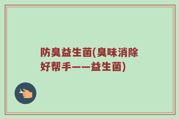 防臭益生菌(臭味消除好帮手——益生菌)
