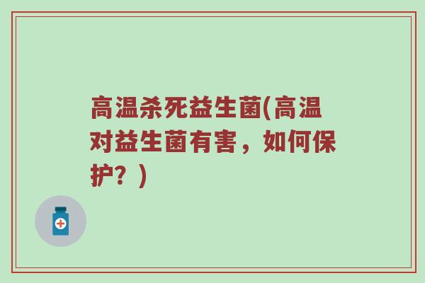 高温杀死益生菌(高温对益生菌有害，如何保护？)