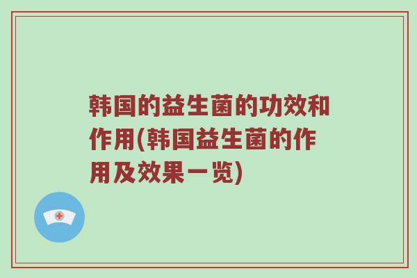 韩国的益生菌的功效和作用(韩国益生菌的作用及效果一览)