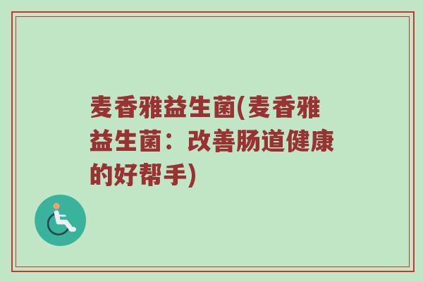 麦香雅益生菌(麦香雅益生菌：改善肠道健康的好帮手)