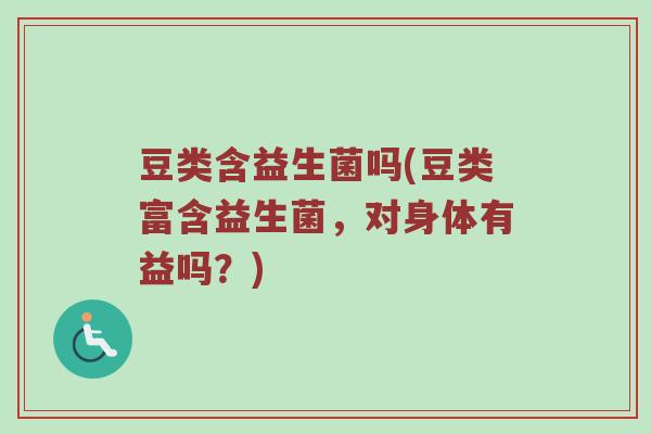 豆类含益生菌吗(豆类富含益生菌，对身体有益吗？)