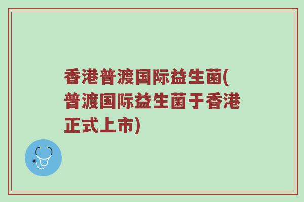 香港普渡国际益生菌(普渡国际益生菌于香港正式上市)