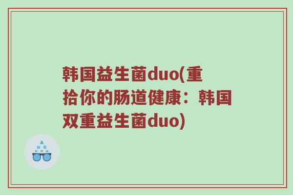 韩国益生菌duo(重拾你的肠道健康：韩国双重益生菌duo)
