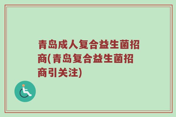 青岛成人复合益生菌招商(青岛复合益生菌招商引关注)