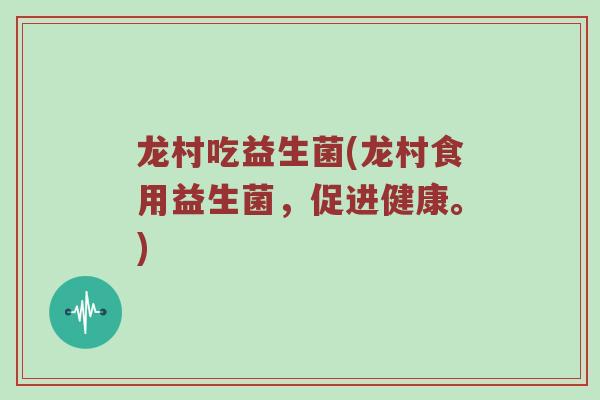 龙村吃益生菌(龙村食用益生菌，促进健康。)