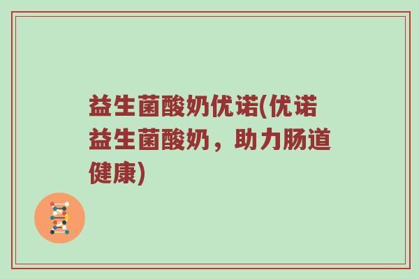 益生菌酸奶优诺(优诺益生菌酸奶，助力肠道健康)