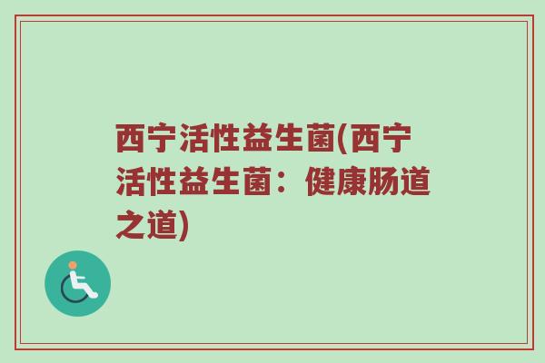 西宁活性益生菌(西宁活性益生菌：健康肠道之道)