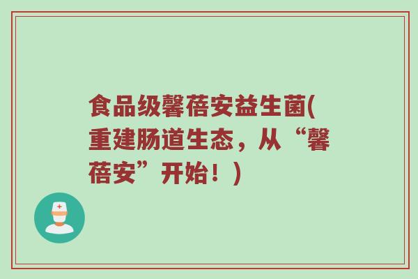 食品级馨蓓安益生菌(重建肠道生态，从“馨蓓安”开始！)