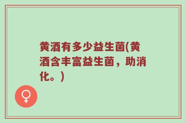 黄酒有多少益生菌(黄酒含丰富益生菌，助消化。)