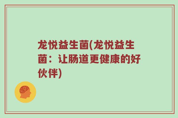 龙悦益生菌(龙悦益生菌：让肠道更健康的好伙伴)